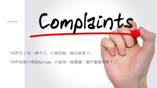 「你們花了我一個半月，只幫我做一個功能喔？」
「你們那個什麼破Scrum，只能開一條產線，這什麼破流程？」
 