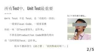 所有Test中，Unit Test最重要
Unit Test 不是 Test，是「功能的一部份」
一樣要Clean Code、一樣要重構
如此一來「改Test要很久」這件事…
不會是改Production Code猶豫的理由
而「沒時間寫Test」這件事…
根本不應該發生 (謎之聲：「寫快點就好啦！」)
為了不要有廣告嫌疑…
2/5
 