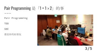 Pair Programming 是「1 + 1 > 2」的事
Pair Programming
TDD
SBE
都是你的好朋友
3/5
 
