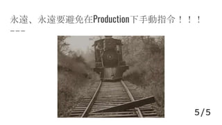 永遠、永遠要避免在Production下手動指令！！！
5/5
 