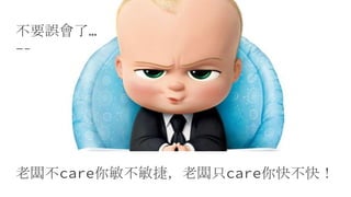 不要誤會了…
老闆不care你敏不敏捷，老闆只care你快不快！
 