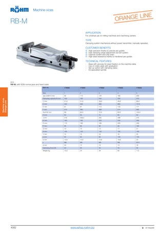 4082
Machinevices
OrangeLine
Machine vices
RB-M
APPLICATION
For universal use on milling machines and machining centers.
TYPE
Clamping system mechanical without power transmitter, manually operated.
CUSTOMER BENEFITS
High precision thanks to precise jaw guides
Fast clamping range adjustment via bolt system
Optimal coolant and chip drain
High wear-resistance thanks to hardened jaw guides
TECHNICAL FEATURES
- Base with grooves for exact fixation on the machine table
- Use on rotary plate with graduation
- Set-up option with clamping claws
- Encapsulated spindle
A10
RB-M, with SGN normal jaws and hand crank
Item no. 179080 179081 179082 179083 179084
Size 1 2 3 4 5
Jaw width A mm 92 113 135 160 200
Clamping capacity B mm 100 185 240 330 370
C mm 31,6 31,6 39,6 49,6 66,6
D mm 420 586 686 860 1015
E mm 91 97 112 133 171
F mm 310 390 468 574 685
G±0,02 mm 59 65,5 72,5 83,5 104,5
H mm 50 55 70 80 90
J mm 218 236,5 262 298 375
K mm 160 160 200 240 280
O mm 115 160 180 220 230
P mm 90 90 90 90 160
Q mm 13 13 13 17 21
S mm 100 100 135 180 180
Y mm 12 12 16 16 20
a mm 63 63 80 100 140
b mm 13,6 13,5 15,6 19,6 23
c M6 M6 M8 M8 M10
d mm 23 12 13 13 16
Clamping force kN 20 25 35 45 55
Weight kg 15,5 24 39 60 112
                  on request
ORANGE LINE
www.eshop.roehm.biz
 