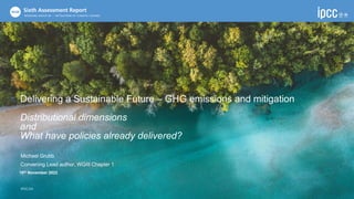 Delivering a Sustainable Future – GHG emissions and mitigation
Distributional dimensions
and
What have policies already delivered?
Michael Grubb
Convening Lead author, WGIII Chapter 1
10th November 2022
IPCC.CH
 