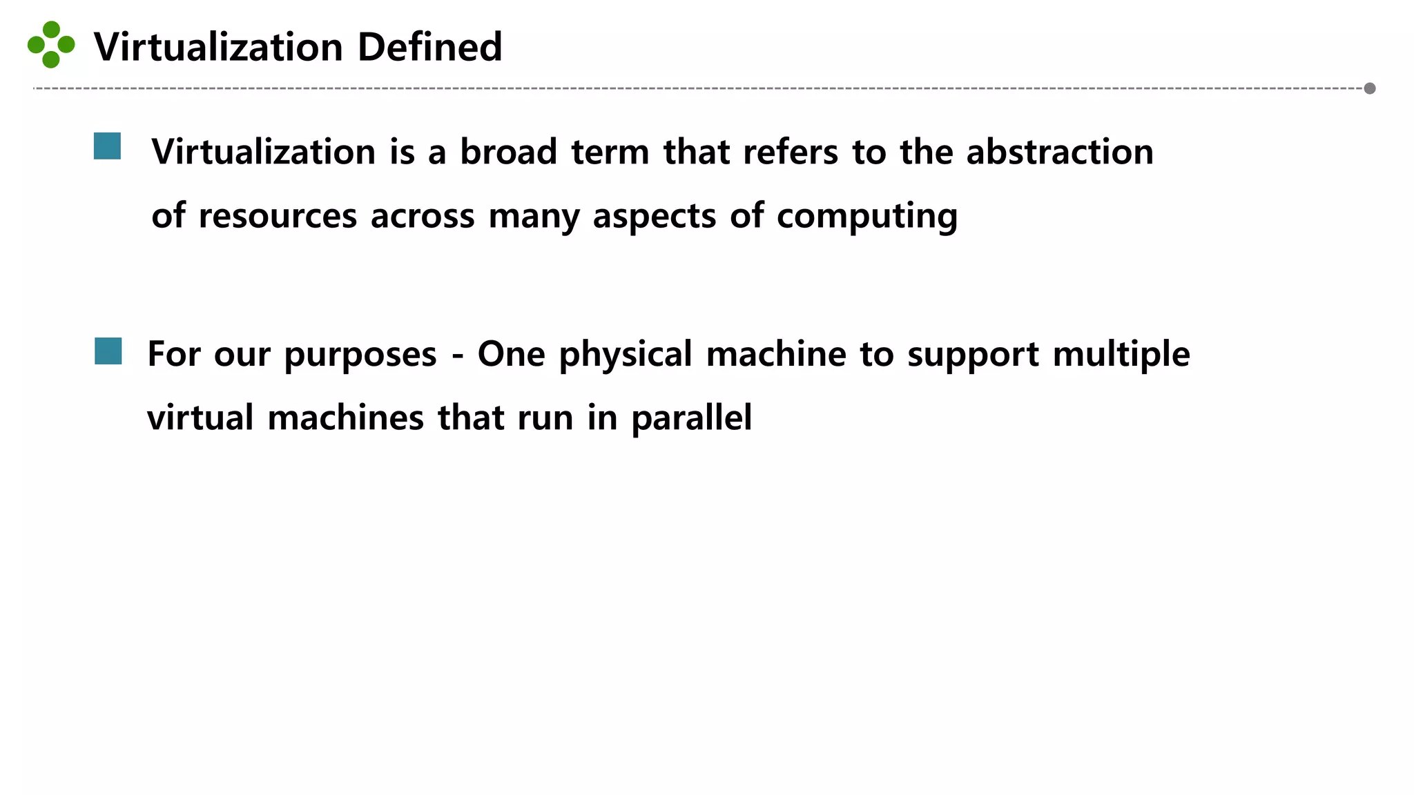 Virtualization Defined
-12-
Virtualization is a broad term that refers to the abstraction
of resources across many aspects of computing
For our purposes - One physical machine to support multiple
virtual machines that run in parallel
 