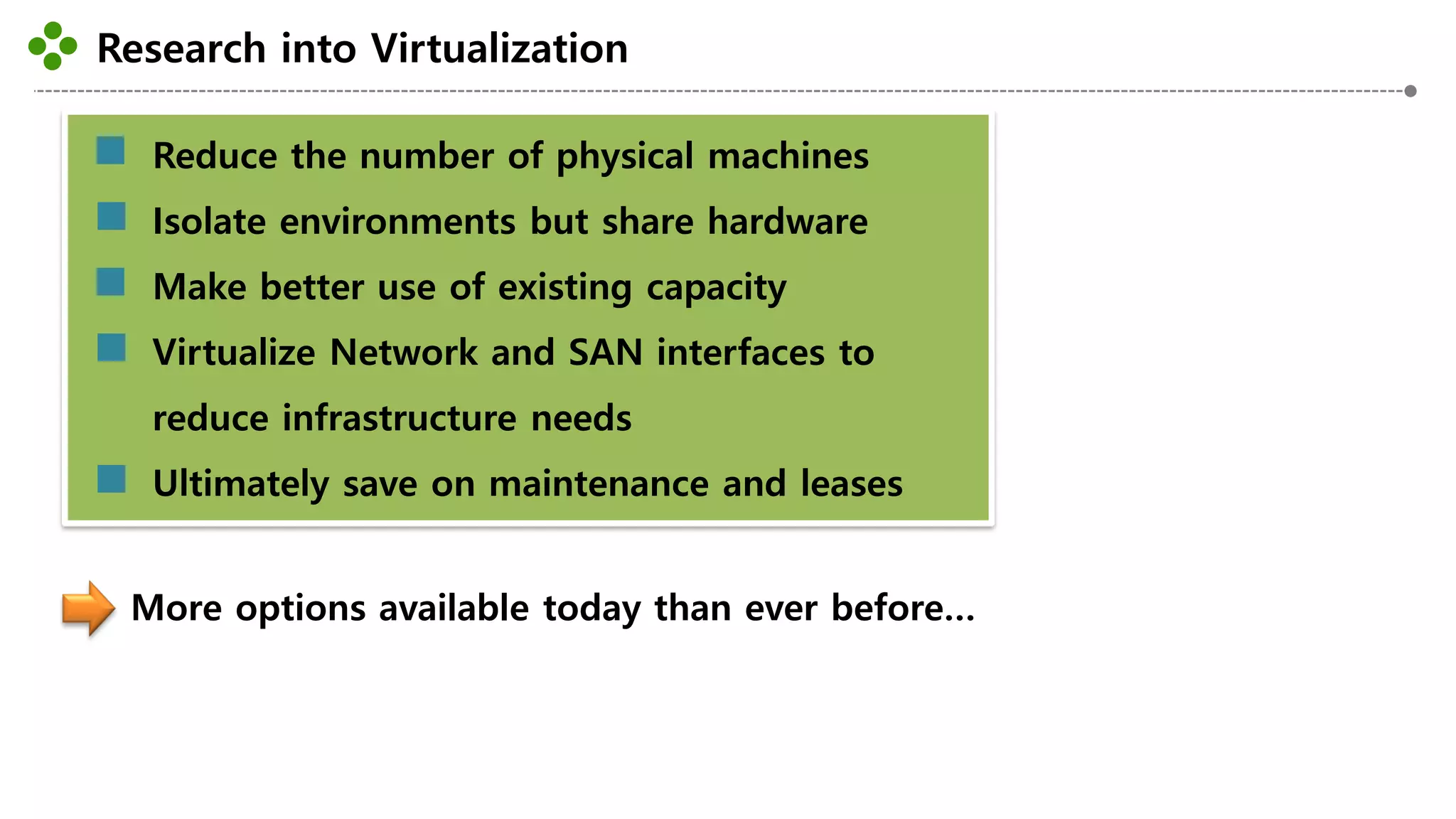 Research into Virtualization
-23-
Reduce the number of physical machines
Isolate environments but share hardware
Make better use of existing capacity
Virtualize Network and SAN interfaces to
reduce infrastructure needs
Ultimately save on maintenance and leases
More options available today than ever before…
 