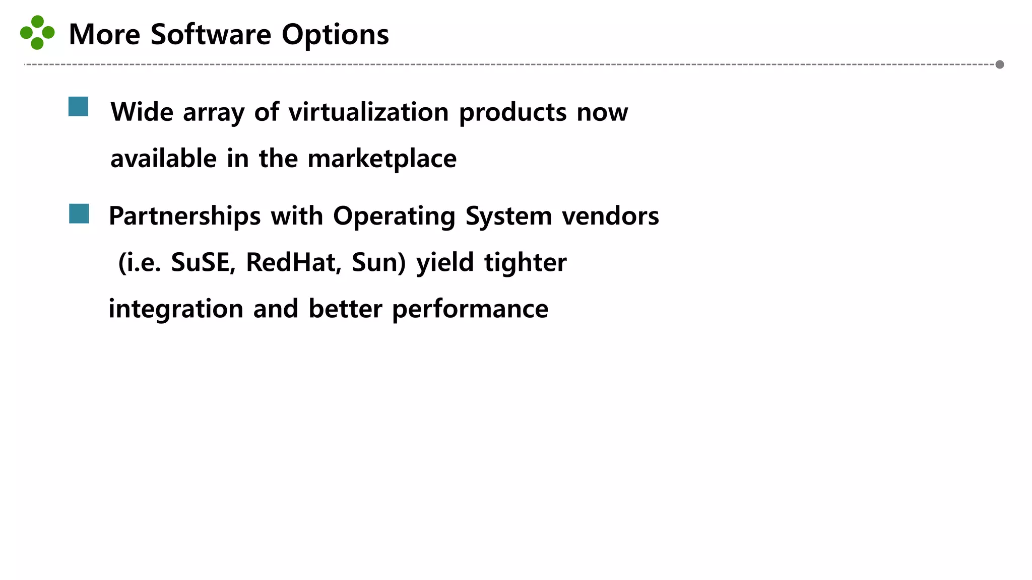More Software Options
-25-
Wide array of virtualization products now
available in the marketplace
Partnerships with Operating System vendors
(i.e. SuSE, RedHat, Sun) yield tighter
integration and better performance
 