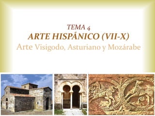 TEMA 4
ARTE HISPÁNICO (VII-X)
Arte Visigodo, Asturiano y Mozárabe
 