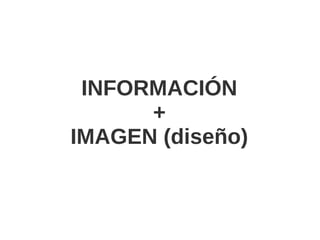 INFORMACIÓN
      +
IMAGEN (diseño)
 