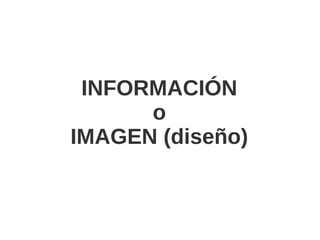 INFORMACIÓN
      o
IMAGEN (diseño)
 