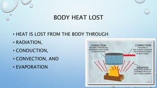 BODY HEAT LOST
• HEAT IS LOST FROM THE BODY THROUGH
• RADIATION,
• CONDUCTION,
• CONVECTION, AND
• EVAPORATION
 