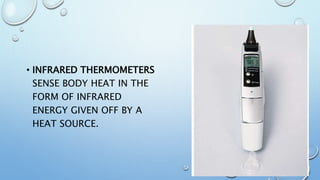 • INFRARED THERMOMETERS
SENSE BODY HEAT IN THE
FORM OF INFRARED
ENERGY GIVEN OFF BY A
HEAT SOURCE.
 