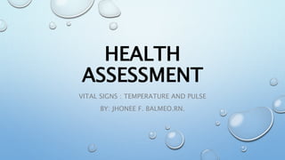 HEALTH
ASSESSMENT
VITAL SIGNS : TEMPERATURE AND PULSE
BY: JHONEE F. BALMEO.RN.
 