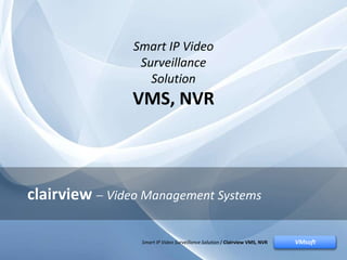 Smart IP Video Surveillance Solution / Clairview VMS, NVRVMsoft
clairview Video Management Systems
VMsoftSmart IP Video Surveillance Solution / Clairview VMS, NVR
Smart IP Video
Surveillance
Solution
VMS, NVR
 