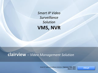Smart IP Video Surveillance Solution / Clairview VMS, NVRVMsoft
clairview  Video Management Solution
VMsoft
Smart IP Video Surveillance Solution / Clairview VMS, NVR
March. 2014
Smart IP Video
Surveillance
Solution
VMS, NVR
 