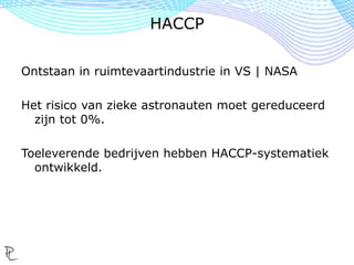 Ontstaan in ruimtevaartindustrie in VS | NASA
Het risico van zieke astronauten moet gereduceerd
zijn tot 0%.
Toeleverende bedrijven hebben HACCP-systematiek
ontwikkeld.
HACCP
 