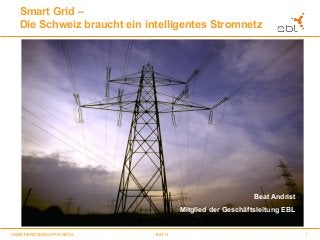 1SELBSTVERSTÄNDLICH FÜR SIE DA. 13.09.13
Smart Grid –
Die Schweiz braucht ein intelligentes Stromnetz
Beat Andrist
Mitglied der Geschäftsleitung EBL
 