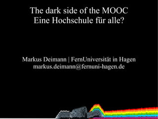 The dark side of the MOOC
Eine Hochschule für alle?

Markus Deimann | FernUniversität in Hagen
markus.deimann@fernuni-hagen.de

 