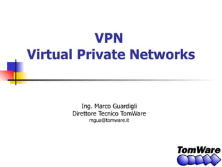 VPN  Virtual Private Networks Ing. Marco Guardigli Direttore Tecnico TomWare [email_address] 