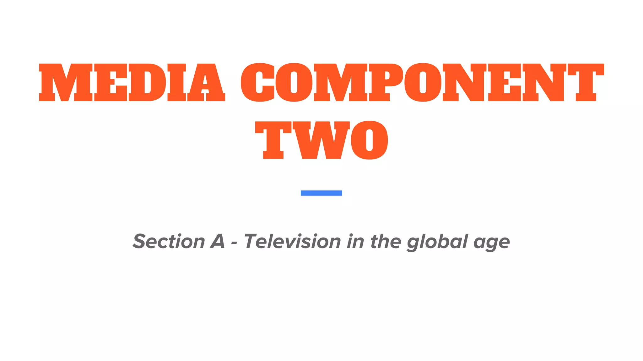 MEDIA COMPONENT
TWO
Section A - Television in the global age
 
