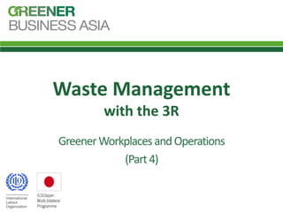 Waste Management
with the 3R
GreenerWorkplacesandOperations
(Part4)
 