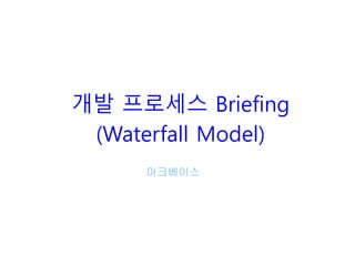 개발 프로세스 Briefing
(Waterfall Model)
마크베이스
 
