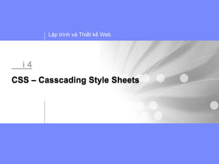 Lập trình và Thiết kế Web




  i4
CSS – Casscading Style Sheets
 