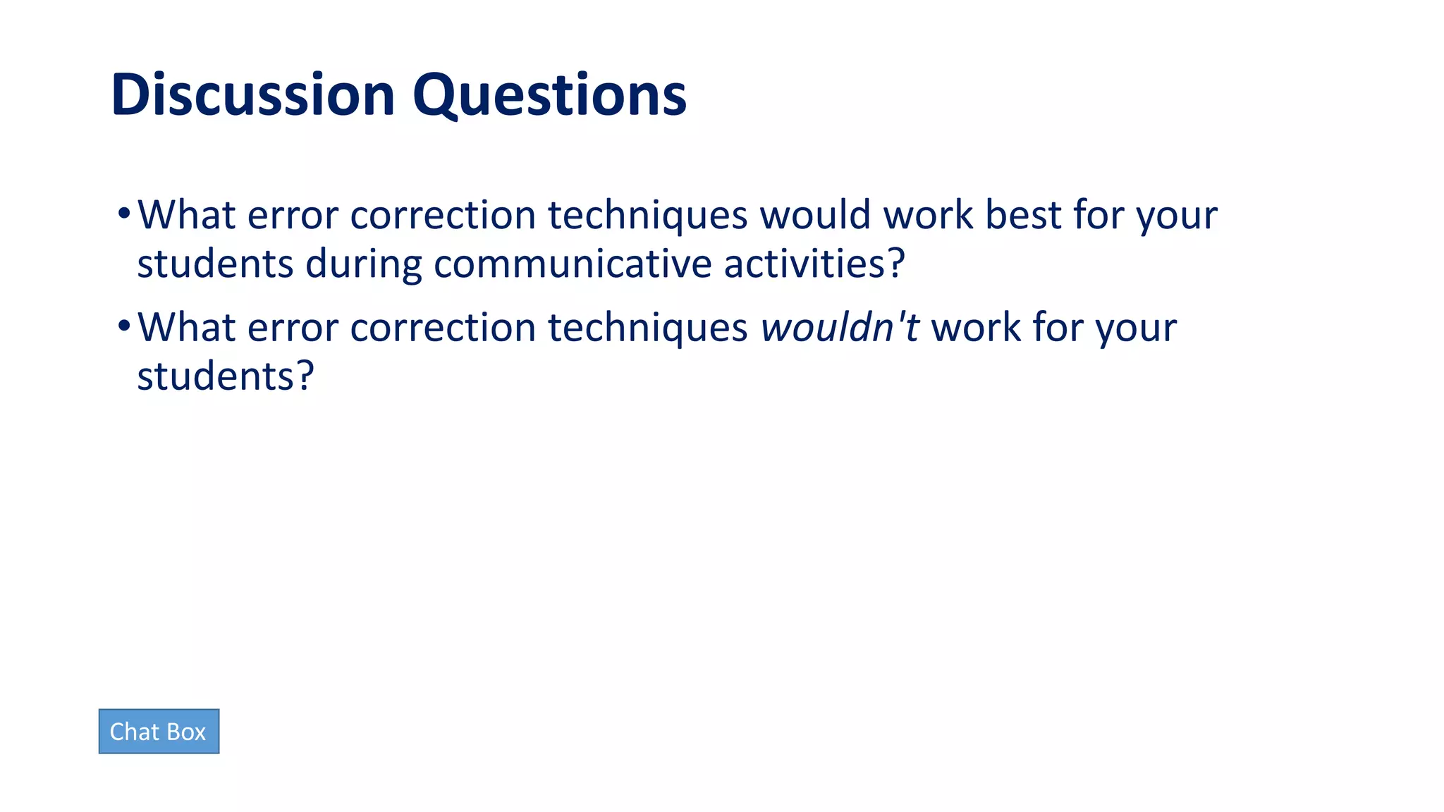 Discussion Questions
•What error correction techniques would work best for your
students during communicative activities?
•What error correction techniques wouldn't work for your
students?
Chat Box
 