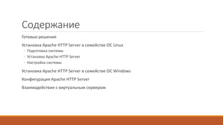 Содержание
Готовые решения
Установка Apache HTTP Server в семействе ОС Linux
◦ Подготовка системы
◦ Установка Apache HTTP Server
◦ Настройка системы
Установка Apache HTTP Server в семействе ОС Windows
Конфигурация Apache HTTP Server
Взаимодействие с виртуальным сервером
 