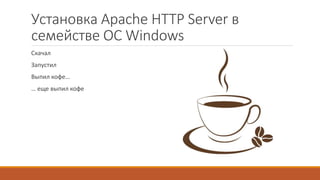 Установка Apache HTTP Server в
семействе ОС Windows
Скачал
Запустил
Выпил кофе…
… еще выпил кофе
 