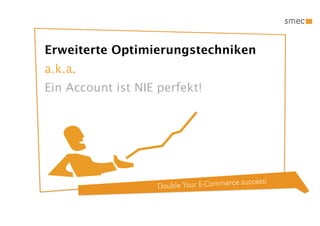 Erweiterte Optimierungstechniken
a.k.a.
Ein Account ist NIE perfekt!




                                              ccess!
                    Double Your E-Commerce su
 