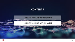14
CONTENTS
1. 新しいメトリクス監視システムの実現
2. 社内デファクトスタンダードへの展開
 