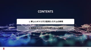 5
CONTENTS
1. 新しいメトリクス監視システムの実現
2. 社内デファクトスタンダードへの展開
 