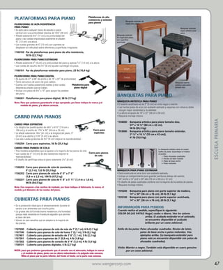 PLATAFORMAS PARA PIANO
PLATAFORMA DE ALTA RESISTENCIA
PARA PIANO

Plataformas de alta
resistencia y estándar
para pianos

• Es apta para cualquier piano de estudio o piano

vertical con una profundidad máxima de 13¾ (35 cm).
• Añade solamente 6½ (17 cm) a la profundidad del

piano y las ruedas empotradas solamente le añaden
¾ (1,9 cm) a la altura.
• Las ruedas grandes de 5 (13 cm) con cojinetes se

desplazan sin dificultad sobre alfombras y superficies irregulares.

Banqueta estándar de
nogal para piano
Banqueta estándar
negra artística para
piano

Banqueta estándar
de nogal para piano
con superficie
acolchada

1106102	 de plataformas para piano de alta resistencia,
Par
50 lb (22,7 kg)
PLATAFORMA PARA PIANO ESTÁNDAR

• Añade solamente 3 (8 cm) a la profundidad del piano y apenas 3 /4 (1,9 cm) a la altura.

•  ruedas de caucho de 2½ (6 cm) ayudan a proteger los pisos.
Las
Nogal

1106101	 Par de plataformas estándar para piano, 23 lb (10,4 kg)
PLATAFORMA PARA PIANO DIGITAL

Caoba

• Se ajusta de 47 a 68 de ancho y de 15 a 22 de profundidad.

• T iene estructura de acero de gran calibre.

Plataforma para
• Cuenta con ruedas posteriores dobles y dos ruedas

piano digital
delanteras simples que se traban.
• Incluye una placa de 9¼ x 15 para apoyar los pedales

del piano.

BANQUETAS PARA PIANO

Nota:  ara que podamos garantizarle el tipo apropiado, por favor indique la marca y el
P
modelo de piano, y la altura correcta.

CARRO PARA PIANOS
CARRO PARA ESPINETAS

Carro para
espinetas

BANQUETA ARTÍSTICA PARA PIANO

•  asiento acolchado es de 2 (5 cm) en vinilo negro o marrón
El
•  fuertes patas de arce con acabado satinado y esquinas con refuerzo doble
Las
otorgan mayor estabilidad y durabilidad.
•  altura se ajusta de 18 a 22 (46 cm a 56 cm).
La
• 
Requiere montaje mínimo.
1104000	
	
	
1103000	
	
	

Banqueta artística para piano tamaño dúo,
33 x 16 ½ (84 cm x 42 cm),
58 lb (26,3 kg)
Banqueta artística para piano tamaño estándar,
21 ½ x 16 ½ (55 cm x 42 cm)),
41 lb (18,6 kg)

1106204	 Carro para espinetas, 56 lb (25,4 kg)
CARRO PARA PIANOS DE COLA

• Tres modelos adaptables que se ajustan a la mayoría de los pianos de cola

Carro para pianos
• Las ruedas de 5 (13 cm) de alta resistencia mejoran la

de cola
maniobrabilidad
• El diseño de perfil bajo eleva el piano solamente 2½ (6 cm)

1106203	
Carro para pianos de cola de concierto,
9' (2,7 m), 122 lb (55,3 kg)
1106202	
Carro para pianos de cola de 6' 0 a 7' 6
(1,8 m a 2,3 m), 104 lb (47,2 kg)
1106201	
Carro para pianos de cola de 4' 8 a 5' 11 (1,4 m a 1,8 m),
98 lb (44,5 kg)
Nota: Con respecto a los carritos de traslado, por favor indique el fabricante, la marca, el
modelo y el diámetro de las ruedas del piano.

CUBIERTAS PARA PIANOS

1

2

3

4

La banqueta artística viene en cuatro
estilos de patas. Especifique al realizar
el pedido.
1. Patas ahusadas cuadradas
2. Férulas de latón fundido
3. Patas de base ancha
4. Patas redondas

ESCUELA PRIMARIA

1106301	
Plataforma para piano digital, 38 lb (17 kg)

• La longitud se puede ajustar de 46½ a 61½ (118 cm a

156 cm) y el ancho de 17¾ a 30 (45 cm a 76 cm).
• Le añade solamente 16¼ (41 cm) a la longitud del piano, 3

(8 cm) a su ancho y 21/8 (5 cm) a su altura.
• Las seis ruedas giratorias de 3½ (9 cm) mejoran la maniobrabilidad.


Banqueta marrón
artística para piano
tamaño dúo

Ébano

BANQUETA PARA PIANO ESTÁNDAR

• 
Está construida en arce duro con acabado satinado.
• 
Incluye un compartimento para guardar partituras debajo del asiento.
•  ancho x 14 prof. x 20 alto (76 cm x 36 cm x 51 cm)
30
•  diseño de patas cuadradas combina con la mayoría de los estilos de pianos.
El
• 
Requiere montaje mínimo.
1105200	
Banqueta para piano con parte superior de madera,
14 x 30 (36 cm x 76 cm), 20 lb (9,1 kg)
1105100	
Banqueta para piano con parte superior acolchada,
14 x 30 (36 cm x 76 cm), 20 lb (9,1 kg)

•  la protección ideal para el almacenamiento durante el
Es
verano o en ambientes con mucho polvo.
•  gruesa tela dril brinda buena resistencia a la humedad
La
porque está revestida en franela de algodón que permite
el paso del aire.
• 
Vienen en seis tamaños que se adaptan a la mayoría de
los pianos.

INFORMACIÓN PARA PEDIDOS

1107200	
1107100	
1107401	
1107301	
1107302	
1108101	

Estilo de las patas: Patas ahusadas cuadradas, férulas de latón,

patas de base ancha o patas redondas. Vea
ejemplos arriba. (La banqueta estándar para
piano solo se encuentra disponible con patas de
ahusadas cuadradas).

Cuando realice el pedido, especifique lo siguiente:
COLOR DE LAS PATAS: Nogal, caoba o ébano. Vea los colores

arriba. El acabado estándar es el satinado;
se encuentra disponible el acabado
brillante por un costo adicional.

Cubierta para pianos de cola de más de 7' (2,1 m), 6 lb (2,7 kg)
Cubierta para pianos de cola de hasta 7' (2,1 m), 5 lb (2,3 kg)
Cubierta para pianos de estudio de 3' 8 (1,1 m), 5 lb (2,3 kg)
Cubierta para espinetas de 3' (0,9 m), 4 lb (1,8 kg)
Cubierta para pianos de consola de 3' 4 (1,0 m), 4 lb (1,8 kg)
Cubierta para pianos digitales, 6 lb (2,7 kg)

NOTA: para que podamos garantizarle que el tamaño sea el adecuado, indique la marca

y el modelo de piano, junto con su altura redondeada a la pulgada más cercana.
Mida el piano por la parte inferior, del frente al fondo, en la parte más extensa.

Vinilo: Marrón o negro. También está disponible en cuero genuino

por un costo adicional.

www.wengercorp.com

47

 