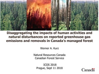 Disaggregating the impacts of human activities and
natural disturbances on reported greenhouse gas
emissions and removals in Canada’s managed forest
Werner A. Kurz
Natural Resources Canada
Canadian Forest Service
ICOS 2018
Prague, Sept 11 2018
 