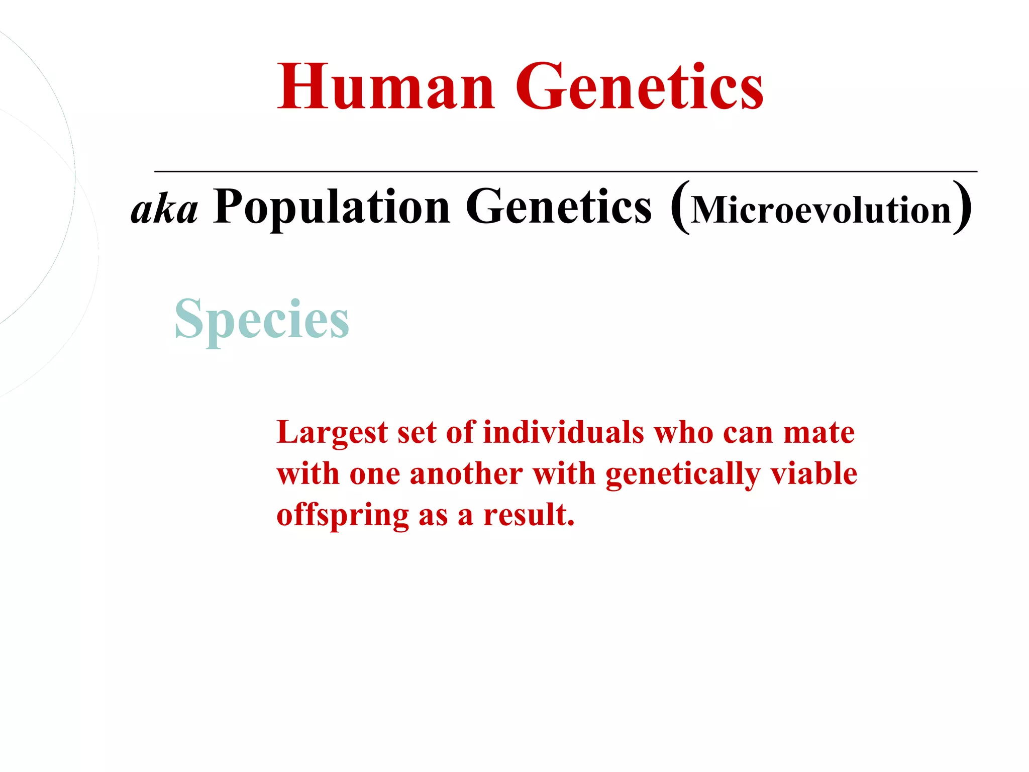 Human Genetics
aka Population Genetics (Microevolution)

  Species
      Largest set of individuals who can mate
      with one another with genetically viable
      offspring as a result.
 