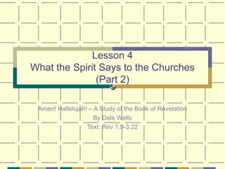 Lesson 4 What the Spirit Says to the Churches (Part 2) Amen! Hallelujah! – A Study of the Book of Revelation By Dale Wells Text: Rev 1.9-3.22 