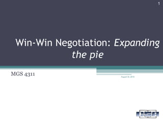 Win-Win Negotiation: Expanding
the pie
MGS 4311 August 30, 2015
1
 
