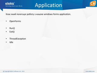 Application
Клас який полегшує роботу з нашою windows forms application.
•

OpenForms

•
•

Run()
Exit()

•
•

ThreadException
Idle

 