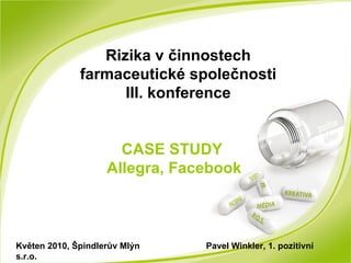 Rizika v činnostech farmaceutické společnosti III. konference Květen 2010, Špindlerův Mlýn  Pavel Winkler, 1. pozitivní s.r.o. CASE STUDY  Allegra, Facebook 
