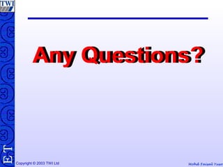 Mohd Faisal YusofCopyright © 2003 TWI Ltd
TE
Any Questions?Any Questions?
 