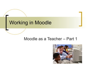 Working in Moodle Moodle as a Teacher – Part 1 