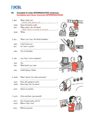 VII. Complete to make INTERROGATIVE sentences.
Completar para hacer oraciones INTERROGATIVAS.
 