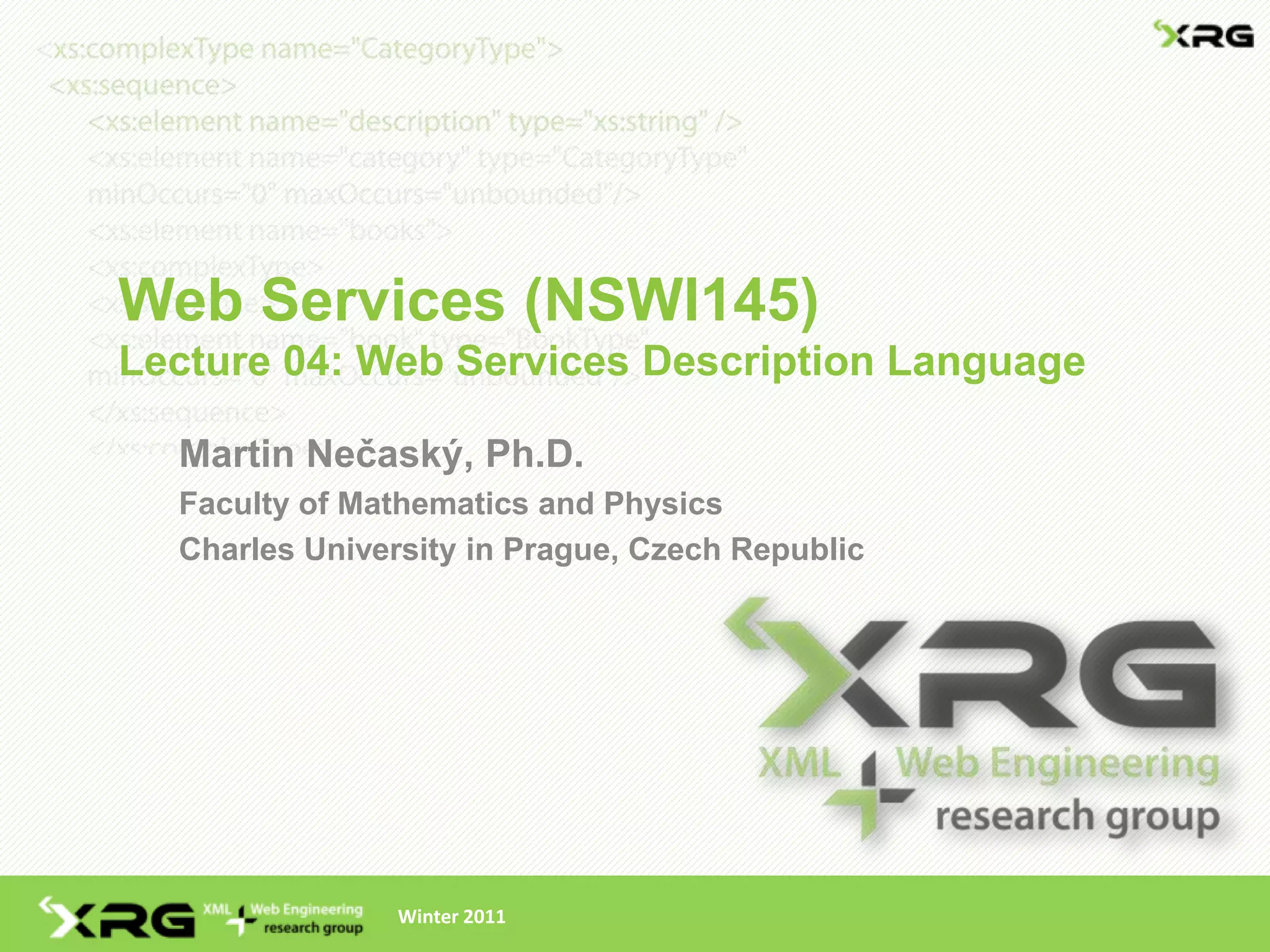 Web Services (NSWI145)
Lecture 04: Web Services Description Language

  Martin Nečaský, Ph.D.
  Faculty of Mathematics and Physics
  Charles University in Prague, Czech Republic




                Winter 2011
 