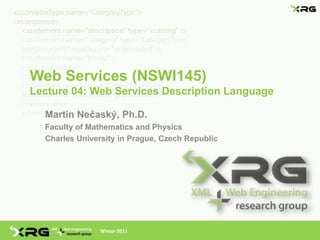 Web Services (NSWI145)
Lecture 04: Web Services Description Language

  Martin Nečaský, Ph.D.
  Faculty of Mathematics and Physics
  Charles University in Prague, Czech Republic




                Winter 2011
 