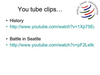 You tube clips… History http://www.youtube.com/watch?v=1Xp75Egtvi8 Battle in Seattle  http://www.youtube.com/watch?v=pF2Le9ccI9E 