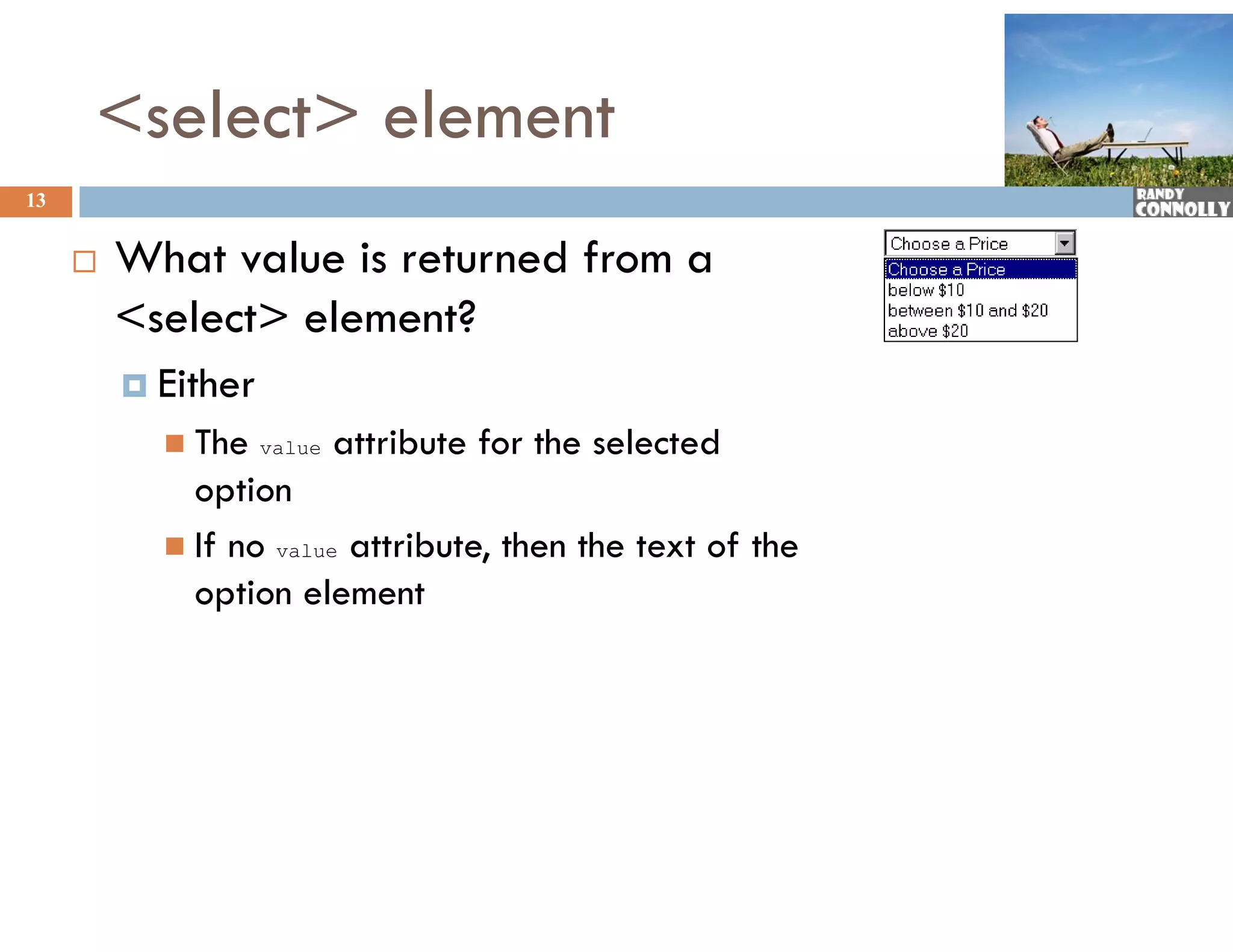 &lt;select&gt; element
13


        What l i
         Wh value is returned from a
                            df
         &lt;select&gt; element?
          Either
            The    value   attribute for the selected
             option
            If no value attribute, then the text of the
             option element
 