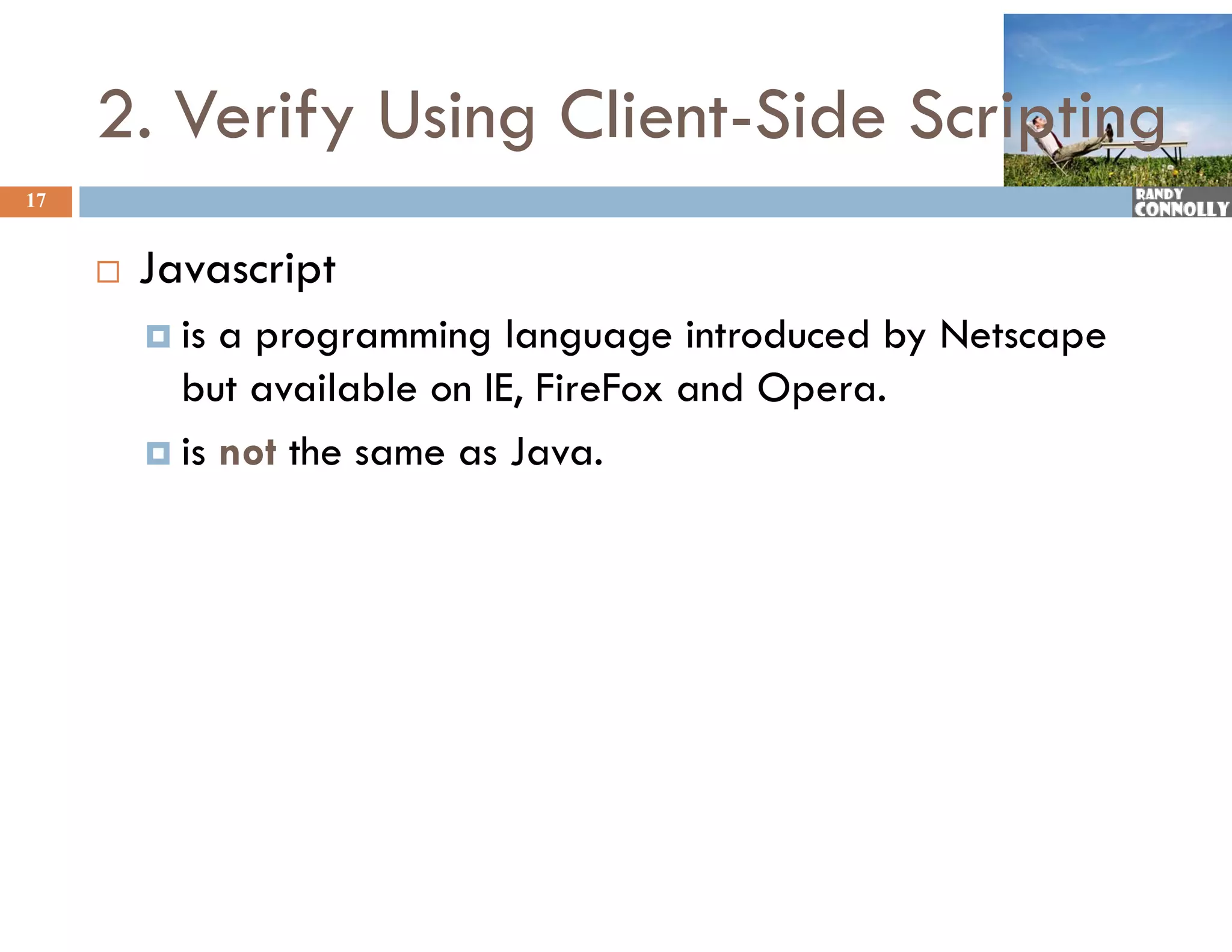 2. Verify Using Client-Side Scripting
                     Client Side
17


        Javascript
          is a programming language introduced by Netscape
           but available on IE, FireFox and Opera.
          is not the same as Java.
 