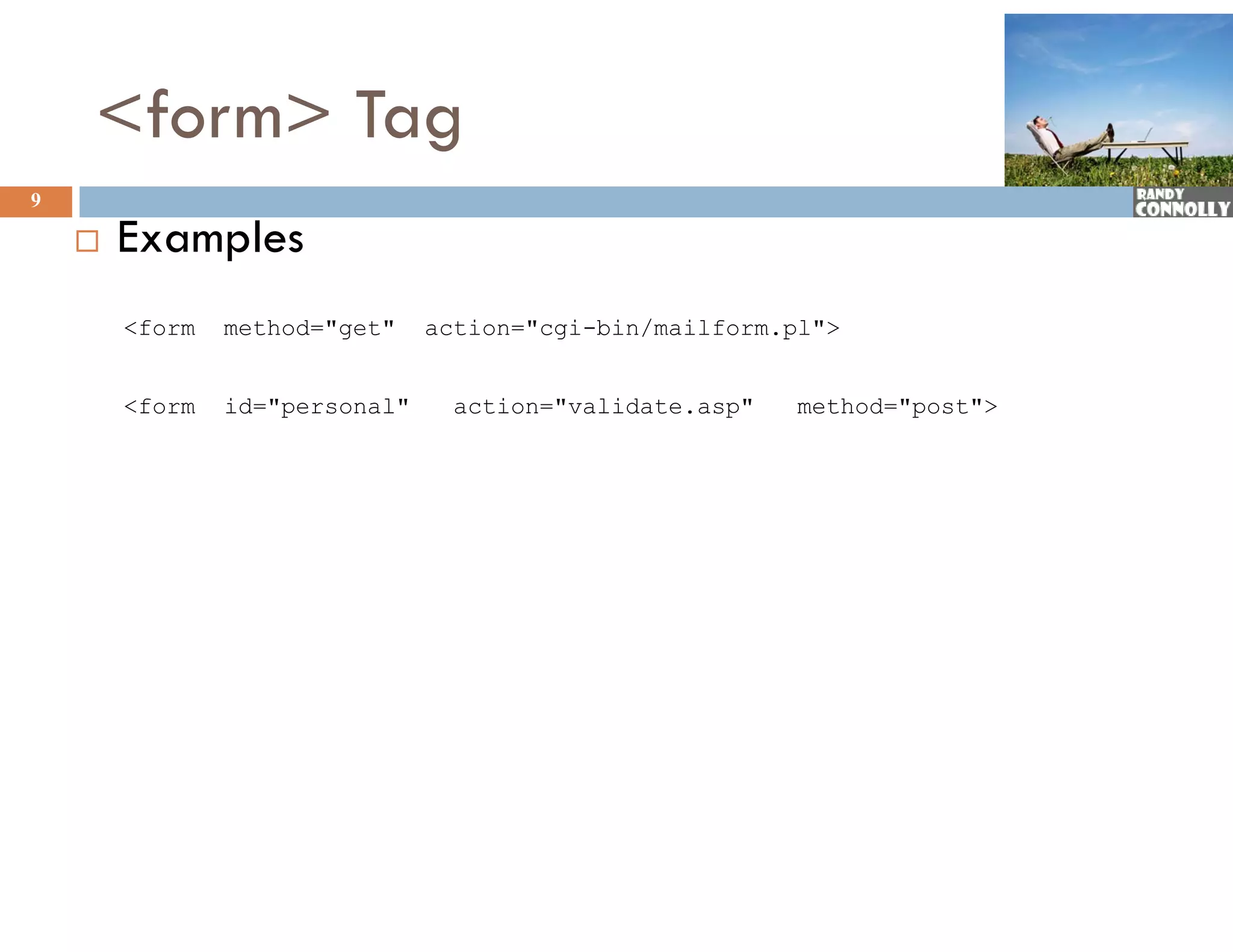 &lt;form&gt; Tag
9

       Examples
        &lt;form   method=&quot;get&quot;    action=&quot;cgi-bin/mailform.pl&quot;&gt;


        &lt;form   id=&quot;personal&quot;     action=&quot;validate.asp&quot;   method=&quot;post&quot;&gt;
 