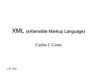 XML (eXtensible Markup Language)

              Carlos J. Costa




CJC 2005
 