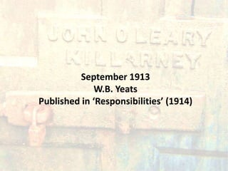 September 1913
             W.B. Yeats
Published in ‘Responsibilities’ (1914)
 
